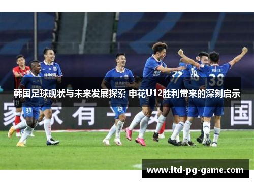 韩国足球现状与未来发展探索 申花U12胜利带来的深刻启示