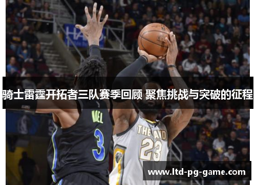 骑士雷霆开拓者三队赛季回顾 聚焦挑战与突破的征程 骑士雷霆开拓者三队赛季回顾 聚焦挑战与突破的征程