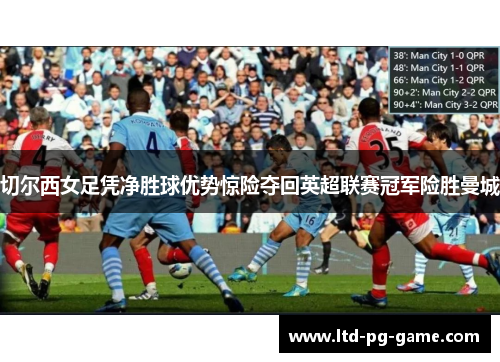 切尔西女足凭净胜球优势惊险夺回英超联赛冠军险胜曼城 切尔西女足凭净胜球优势惊险夺回英超联赛冠军险胜曼城