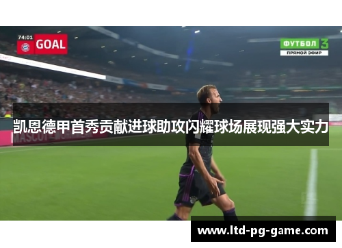 凯恩德甲首秀贡献进球助攻闪耀球场展现强大实力