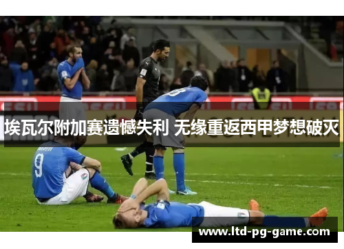 埃瓦尔附加赛遗憾失利 无缘重返西甲梦想破灭 埃瓦尔附加赛遗憾失利 无缘重返西甲梦想破灭